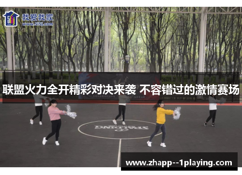 联盟火力全开精彩对决来袭 不容错过的激情赛场