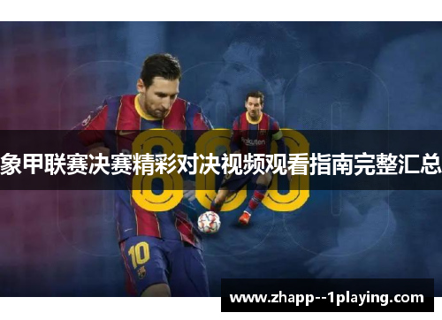 象甲联赛决赛精彩对决视频观看指南完整汇总