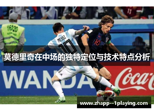 莫德里奇在中场的独特定位与技术特点分析