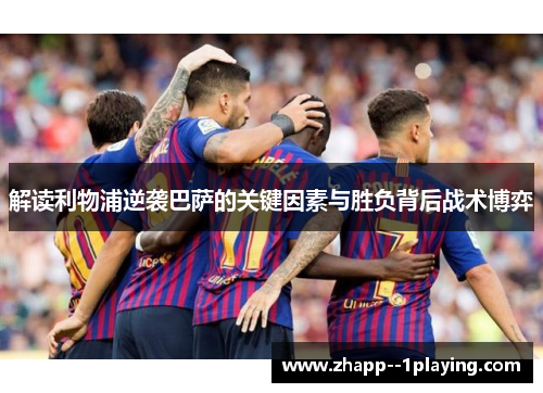 解读利物浦逆袭巴萨的关键因素与胜负背后战术博弈 解读利物浦逆袭巴萨的关键因素与胜负背后战术博弈