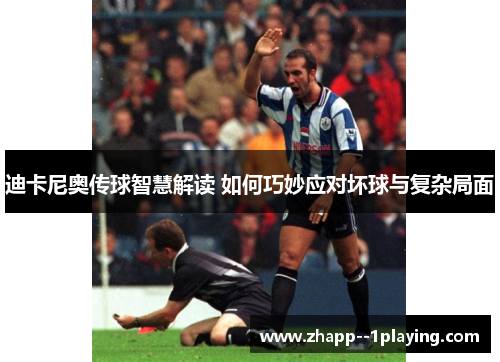 迪卡尼奥传球智慧解读 如何巧妙应对坏球与复杂局面