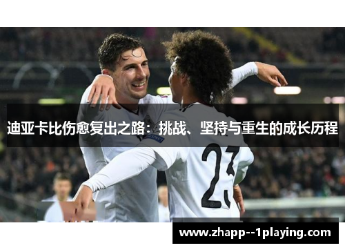 迪亚卡比伤愈复出之路：挑战、坚持与重生的成长历程