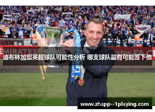 迪布林加盟英超球队可能性分析 哪支球队最有可能签下他