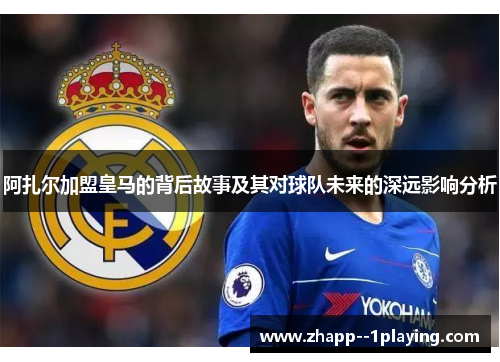 阿扎尔加盟皇马的背后故事及其对球队未来的深远影响分析