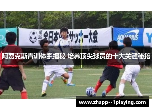 阿贾克斯青训体系揭秘 培养顶尖球员的十大关键秘籍