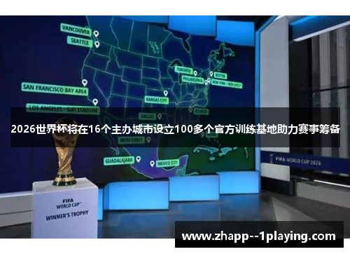 2026世界杯将在16个主办城市设立100多个官方训练基地助力赛事筹备